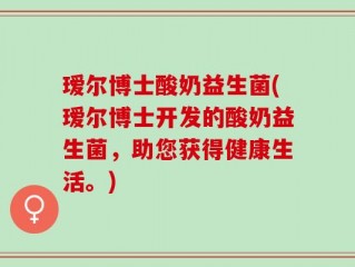 瑷尔博士酸奶益生菌(瑷尔博士开发的酸奶益生菌，助您获得健康生活。)