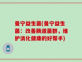 曼宁益生菌(曼宁益生菌：改善肠道菌群，维护消化健康的好帮手)