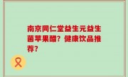 南京同仁堂益生元益生菌苹果醋？健康饮品推荐？