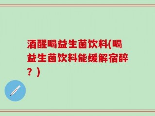 酒醒喝益生菌饮料(喝益生菌饮料能缓解宿醉？)