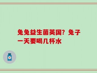 兔兔益生菌英国？兔子一天要喝几杯水