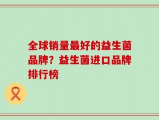 全球销量最好的益生菌品牌？益生菌进口品牌排行榜