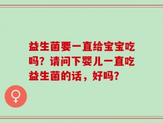 益生菌要一直给宝宝吃吗？请问下婴儿一直吃益生菌的话，好吗？