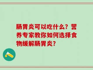 肠胃炎可以吃什么？营养专家教你如何选择食物缓解肠胃炎？