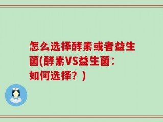怎么选择酵素或者益生菌(酵素VS益生菌：如何选择？)