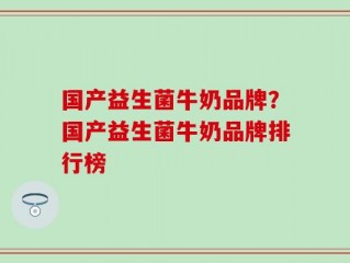 国产益生菌牛奶品牌？国产益生菌牛奶品牌排行榜