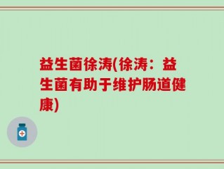 益生菌徐涛(徐涛：益生菌有助于维护肠道健康)