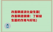 改善肠道消化益生菌(改善肠道健康：了解益生菌的作用与好处)