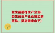 益生菌菌株生产企业(益生菌生产企业推出新菌株，提高健康水平)