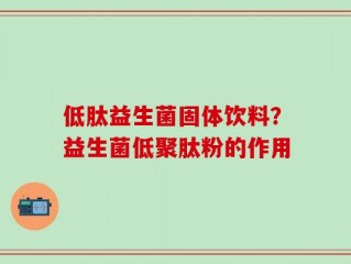 低肽益生菌固体饮料？益生菌低聚肽粉的作用
