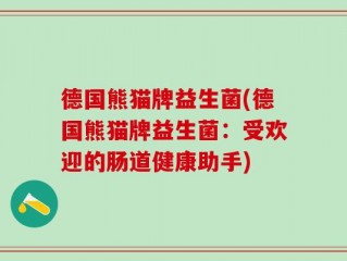 德国熊猫牌益生菌(德国熊猫牌益生菌：受欢迎的肠道健康助手)