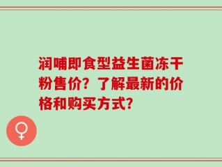 润哺即食型益生菌冻干粉售价？了解最新的价格和购买方式？