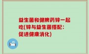 益生菌和健脾药锌一起吃(锌与益生菌搭配：促进健康消化)