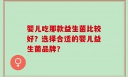 婴儿吃那款益生菌比较好？选择合适的婴儿益生菌品牌？