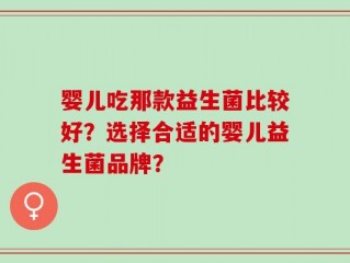 婴儿吃那款益生菌比较好？选择合适的婴儿益生菌品牌？