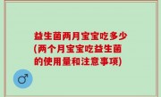 益生菌两月宝宝吃多少(两个月宝宝吃益生菌的使用量和注意事项)