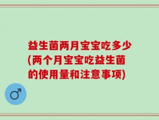 益生菌两月宝宝吃多少(两个月宝宝吃益生菌的使用量和注意事项)