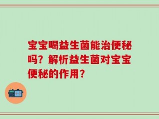 宝宝喝益生菌能治便秘吗？解析益生菌对宝宝便秘的作用？