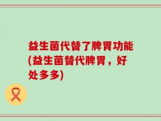 益生菌代替了脾胃功能(益生菌替代脾胃，好处多多)