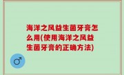 海洋之风益生菌牙膏怎么用(使用海洋之风益生菌牙膏的正确方法)
