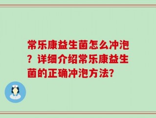 常乐康益生菌怎么冲泡？详细介绍常乐康益生菌的正确冲泡方法？