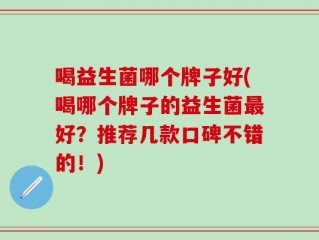 喝益生菌哪个牌子好(喝哪个牌子的益生菌最好？推荐几款口碑不错的！)