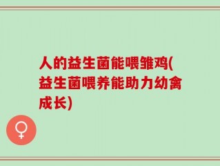 人的益生菌能喂雏鸡(益生菌喂养能助力幼禽成长)
