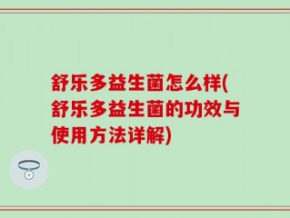 舒乐多益生菌怎么样(舒乐多益生菌的功效与使用方法详解)