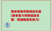 魏老爸推荐肠道益生菌(魏老爸力荐肠道益生菌：增强肠道免疫力)