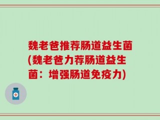 魏老爸推荐肠道益生菌(魏老爸力荐肠道益生菌：增强肠道免疫力)