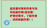 益生菌对胃的作用与功效及副作用(益生菌：护胃好帮手，了解作用、功效和副作用！)