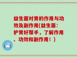 益生菌对胃的作用与功效及副作用(益生菌：护胃好帮手，了解作用、功效和副作用！)