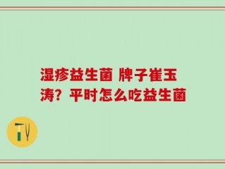 湿疹益生菌 牌子崔玉涛？平时怎么吃益生菌
