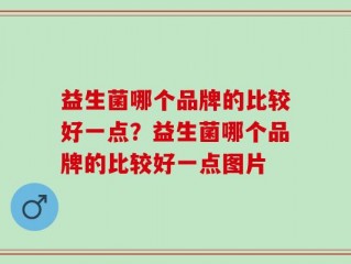 益生菌哪个品牌的比较好一点？益生菌哪个品牌的比较好一点图片