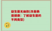 益生菌无幽款(改善肠道健康：了解益生菌的不同类型)