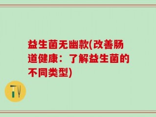 益生菌无幽款(改善肠道健康：了解益生菌的不同类型)