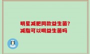 明星减肥同款益生菌？减脂可以喝益生菌吗