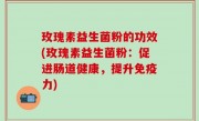 玫瑰素益生菌粉的功效(玫瑰素益生菌粉：促进肠道健康，提升免疫力)