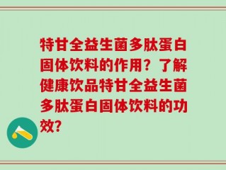 特甘全益生菌多肽蛋白固体饮料的作用？了解健康饮品特甘全益生菌多肽蛋白固体饮料的功效？