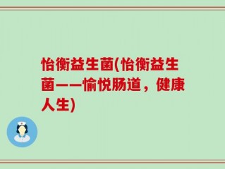 怡衡益生菌(怡衡益生菌——愉悦肠道，健康人生)