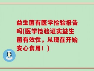 益生菌有医学检验报告吗(医学检验证实益生菌有效性，从现在开始安心食用！)