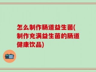 怎么制作肠道益生菌(制作充满益生菌的肠道健康饮品)