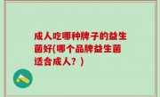 成人吃哪种牌子的益生菌好(哪个品牌益生菌适合成人？)