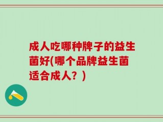 成人吃哪种牌子的益生菌好(哪个品牌益生菌适合成人？)