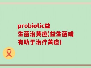 probiotic益生菌治黄疸(益生菌或有助于治疗黄疸)