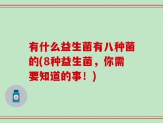 有什么益生菌有八种菌的(8种益生菌，你需要知道的事！)