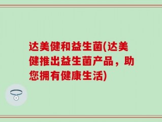 达美健和益生菌(达美健推出益生菌产品，助您拥有健康生活)