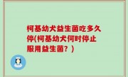 柯基幼犬益生菌吃多久停(柯基幼犬何时停止服用益生菌？)
