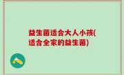 益生菌适合大人小孩(适合全家的益生菌)