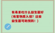 有毒素吃什么益生菌好(有害物质入侵？这些益生菌可助预防！)